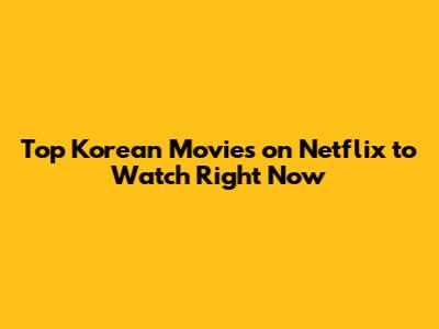 Top Korean Movies on Netflix to Watch Right Now