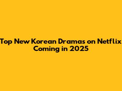 Top New Korean Dramas on Netflix Coming in 2025