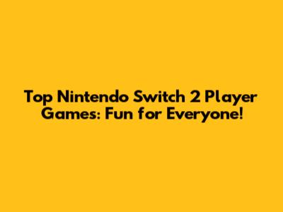 Top Nintendo Switch 2 Player Games: Fun for Everyone!