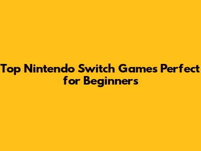 Top Nintendo Switch Games Perfect for Beginners