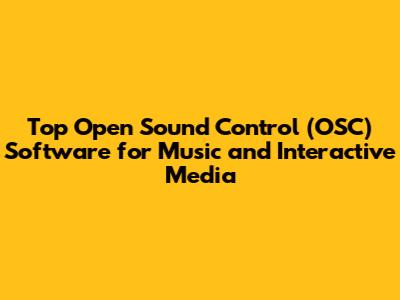 Top Open Sound Control (OSC) Software for Music and Interactive Media