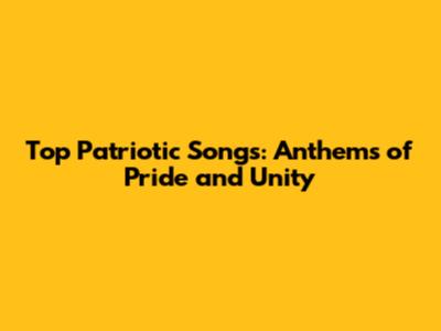 Top Patriotic Songs: Anthems of Pride and Unity