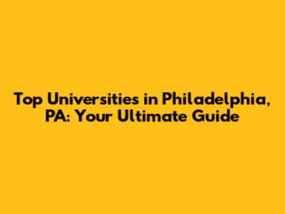 Top Universities in Philadelphia, PA: Your Ultimate Guide
