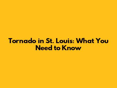 Tornado in St. Louis: What You Need to Know