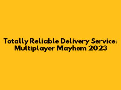 Totally Reliable Delivery Service: Multiplayer Mayhem 2023
