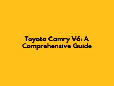 Toyota Camry V6: A Comprehensive Guide