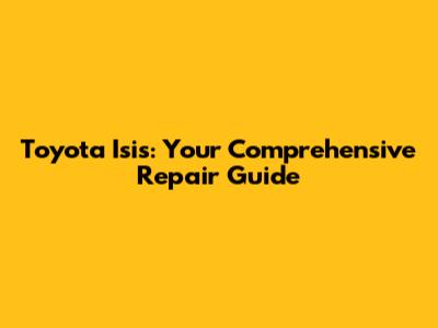 Toyota Isis: Your Comprehensive Repair Guide