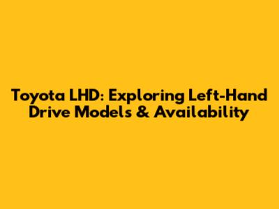 Toyota LHD: Exploring Left-Hand Drive Models & Availability