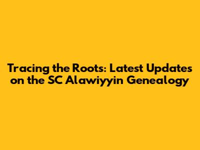 Tracing the Roots: Latest Updates on the SC Alawiyyin Genealogy