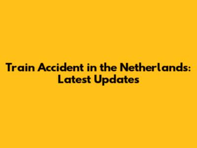 Train Accident in the Netherlands: Latest Updates