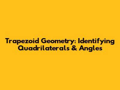 Trapezoid Geometry: Identifying Quadrilaterals & Angles