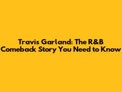 Travis Garland: The R&B Comeback Story You Need to Know
