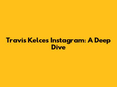 Travis Kelce's Instagram: A Deep Dive