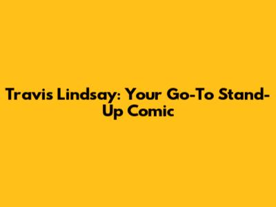 Travis Lindsay: Your Go-To Stand-Up Comic