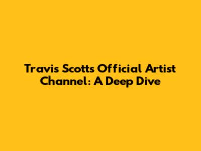 Travis Scott's Official Artist Channel: A Deep Dive