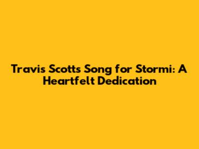 Travis Scott's Song for Stormi: A Heartfelt Dedication