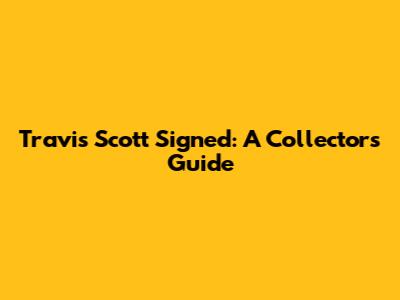 Travis Scott Signed: A Collector's Guide