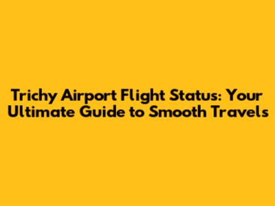 Trichy Airport Flight Status: Your Ultimate Guide to Smooth Travels