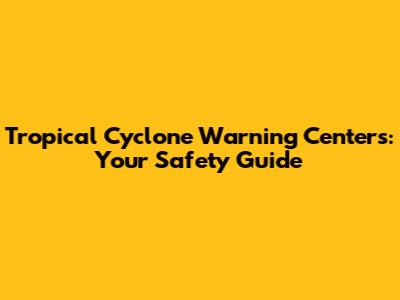Tropical Cyclone Warning Centers: Your Safety Guide