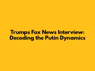 Trump's Fox News Interview: Decoding the Putin Dynamics