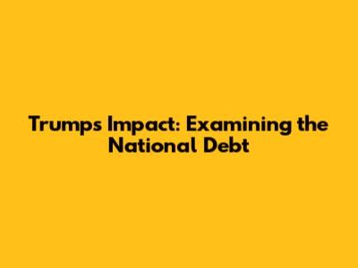 Trump's Impact: Examining the National Debt