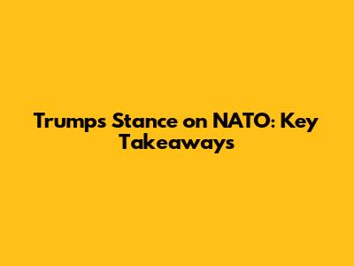Trump's Stance on NATO: Key Takeaways
