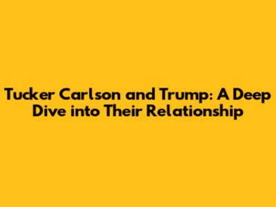 Tucker Carlson and Trump: A Deep Dive into Their Relationship