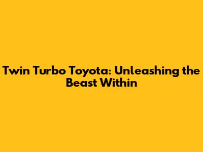 Twin Turbo Toyota: Unleashing the Beast Within