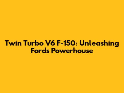 Twin Turbo V6 F-150: Unleashing Ford's Powerhouse