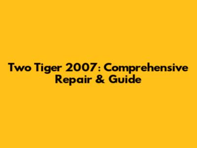 Two Tiger 2007: Comprehensive Repair & Guide