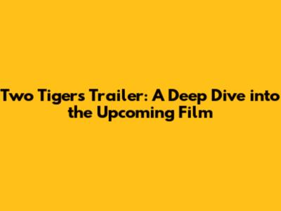 Two Tigers Trailer: A Deep Dive into the Upcoming Film