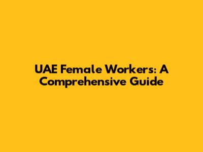 UAE Female Workers: A Comprehensive Guide