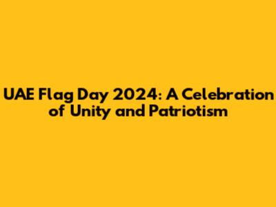 UAE Flag Day 2024: A Celebration of Unity and Patriotism