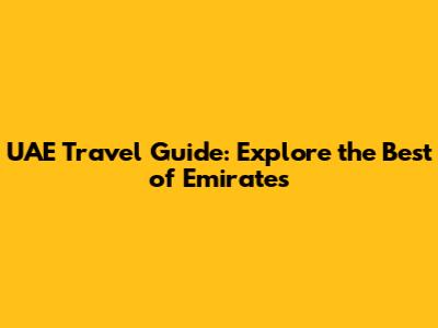 UAE Travel Guide: Explore the Best of Emirates
