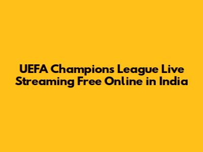 UEFA Champions League Live Streaming Free Online in India
