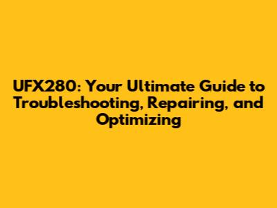 UFX280: Your Ultimate Guide to Troubleshooting, Repairing, and Optimizing