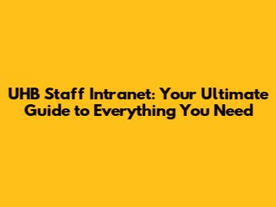 UHB Staff Intranet: Your Ultimate Guide to Everything You Need