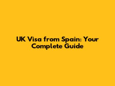 UK Visa from Spain: Your Complete Guide