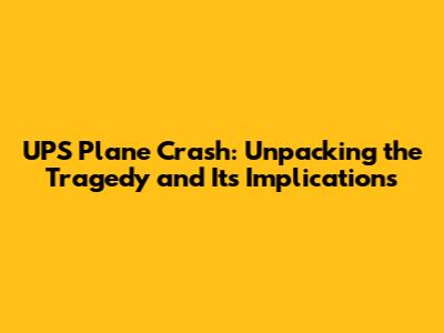 UPS Plane Crash: Unpacking the Tragedy and Its Implications