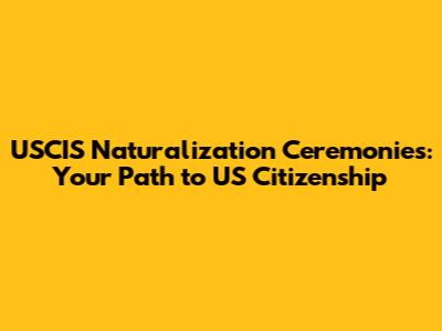 USCIS Naturalization Ceremonies: Your Path to US Citizenship