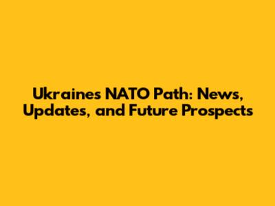 Ukraine's NATO Path: News, Updates, and Future Prospects