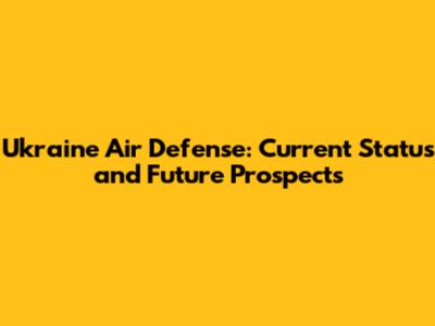 Ukraine Air Defense: Current Status and Future Prospects
