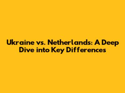 Ukraine vs. Netherlands: A Deep Dive into Key Differences