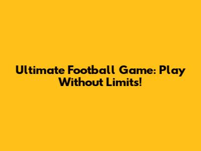 Ultimate Football Game: Play Without Limits!