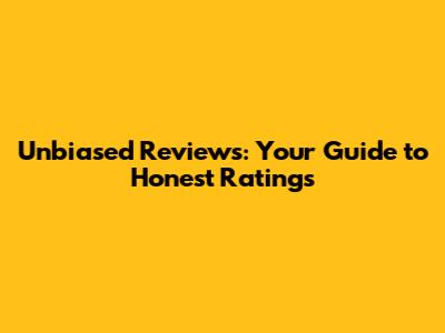 Unbiased Reviews: Your Guide to Honest Ratings