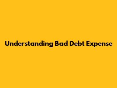 Understanding Bad Debt Expense