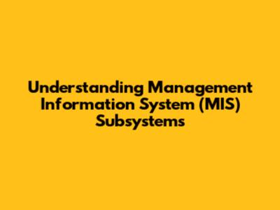 Understanding Management Information System (MIS) Subsystems