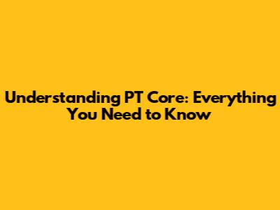 Understanding PT Core: Everything You Need to Know