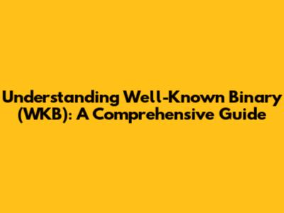 Understanding Well-Known Binary (WKB): A Comprehensive Guide