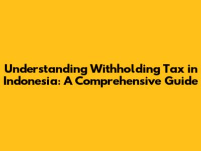 Understanding Withholding Tax in Indonesia: A Comprehensive Guide